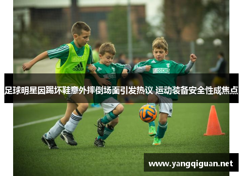 足球明星因踢坏鞋意外摔倒场面引发热议 运动装备安全性成焦点