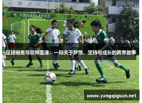 足球明星与恩师重逢：一段关于梦想、坚持与成长的跨界故事