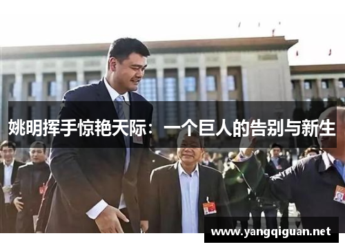 姚明挥手惊艳天际：一个巨人的告别与新生