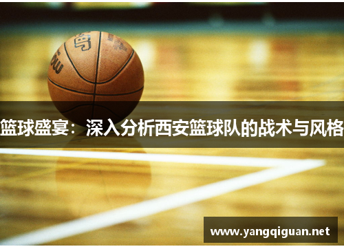 篮球盛宴：深入分析西安篮球队的战术与风格