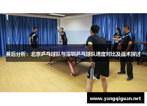 赛后分析：北京乒乓球队与深圳乒乓球队速度对比及战术探讨