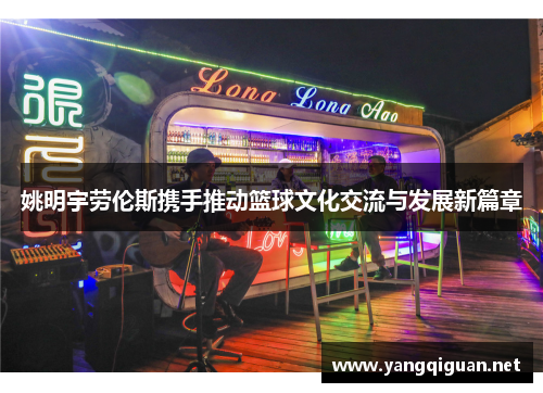 姚明宇劳伦斯携手推动篮球文化交流与发展新篇章
