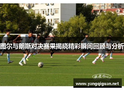 图尔与朗斯对决赛果揭晓精彩瞬间回顾与分析