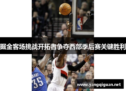 掘金客场挑战开拓者争夺西部季后赛关键胜利